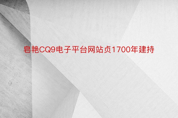 皂艳CQ9电子平台网站贞1700年建持