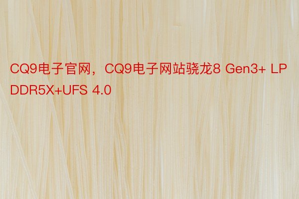 CQ9电子官网，CQ9电子网站骁龙8 Gen3+ LPDDR5X+UFS 4.0