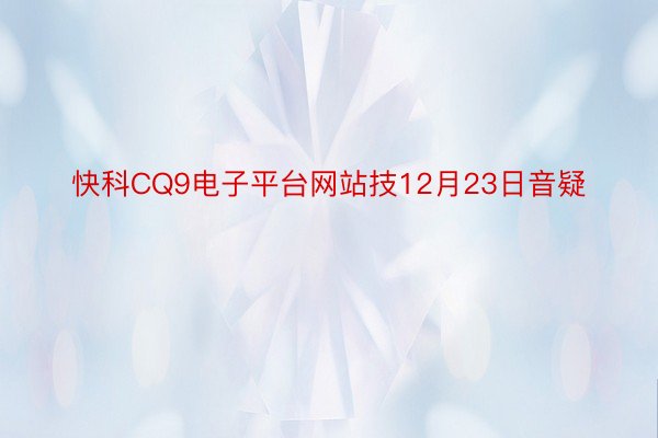 快科CQ9电子平台网站技12月23日音疑