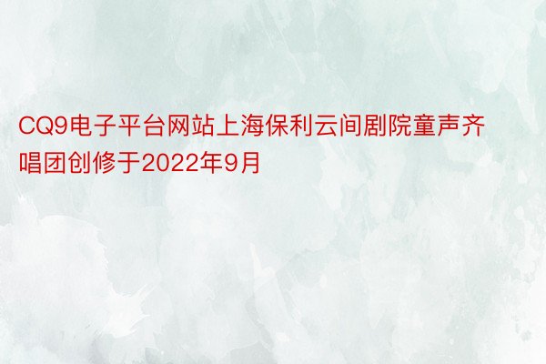 CQ9电子平台网站上海保利云间剧院童声齐唱团创修于2022年9月