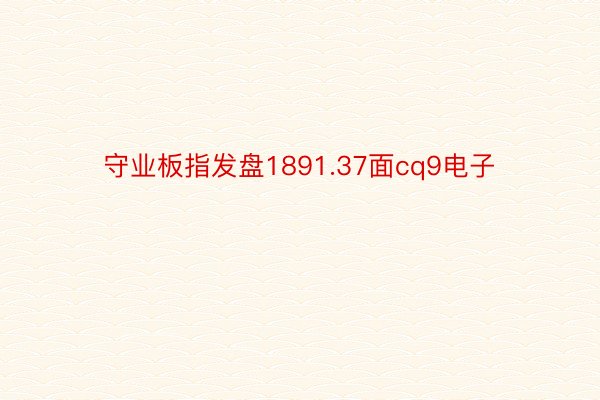 守业板指发盘1891.37面cq9电子