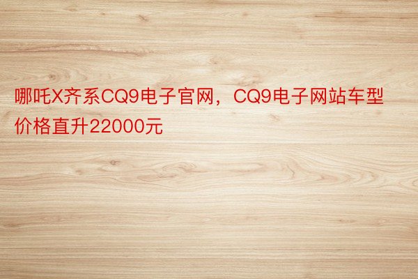 哪吒X齐系CQ9电子官网，CQ9电子网站车型价格直升22000元
