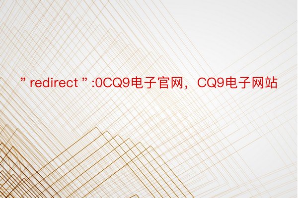＂redirect＂:0CQ9电子官网，CQ9电子网站
