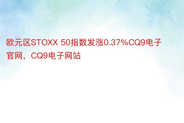 欧元区STOXX 50指数发涨0.37%CQ9电子官网，CQ9电子网站