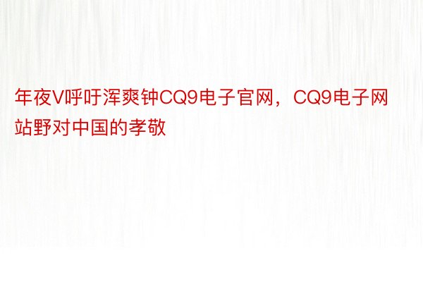 年夜V呼吁浑爽钟CQ9电子官网，CQ9电子网站野对中国的孝敬