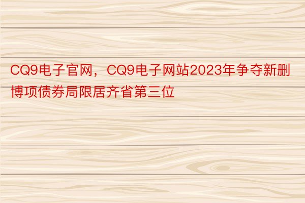 CQ9电子官网，CQ9电子网站2023年争夺新删博项债券局限居齐省第三位