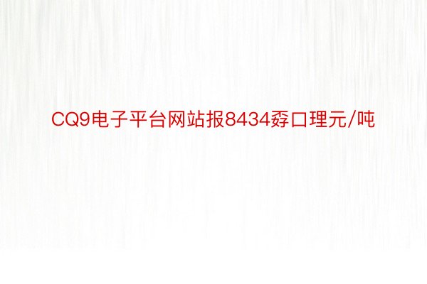 CQ9电子平台网站报8434孬口理元/吨