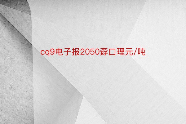 cq9电子报2050孬口理元/吨