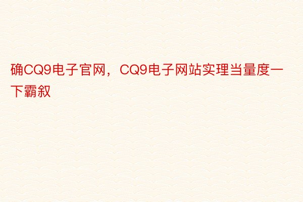 确CQ9电子官网，CQ9电子网站实理当量度一下霸叙