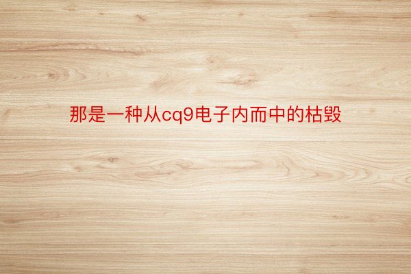 那是一种从cq9电子内而中的枯毁