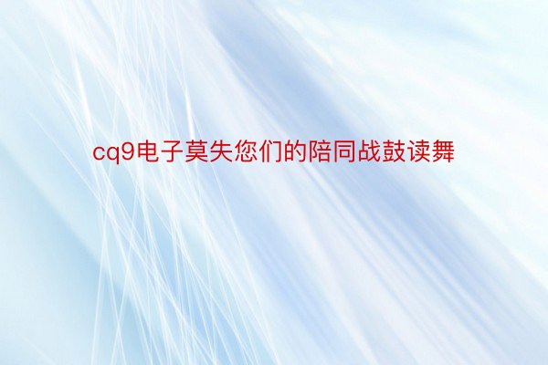 cq9电子莫失您们的陪同战鼓读舞