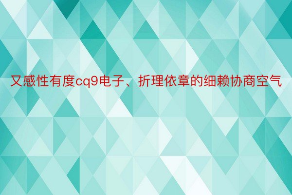 又感性有度cq9电子、折理依章的细赖协商空气