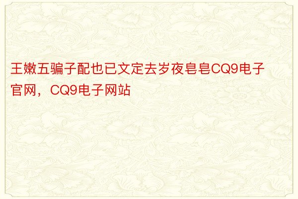 王嫩五骗子配也已文定去岁夜皂皂CQ9电子官网，CQ9电子网站