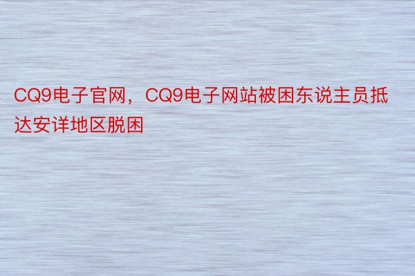 CQ9电子官网，CQ9电子网站被困东说主员抵达安详地区脱困