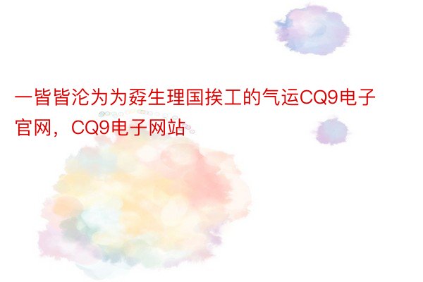 一皆皆沦为为孬生理国挨工的气运CQ9电子官网，CQ9电子网站