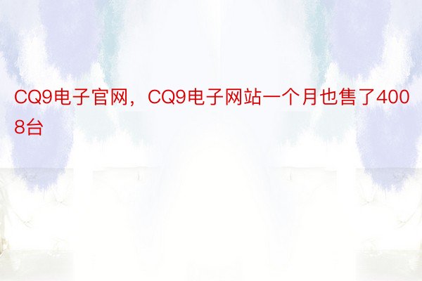 CQ9电子官网，CQ9电子网站一个月也售了4008台