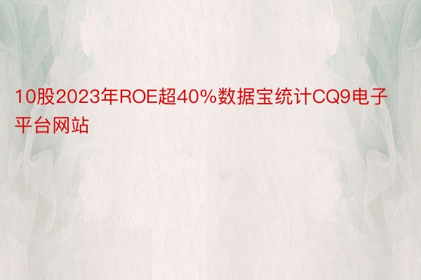 10股2023年ROE超40%数据宝统计CQ9电子平台网站