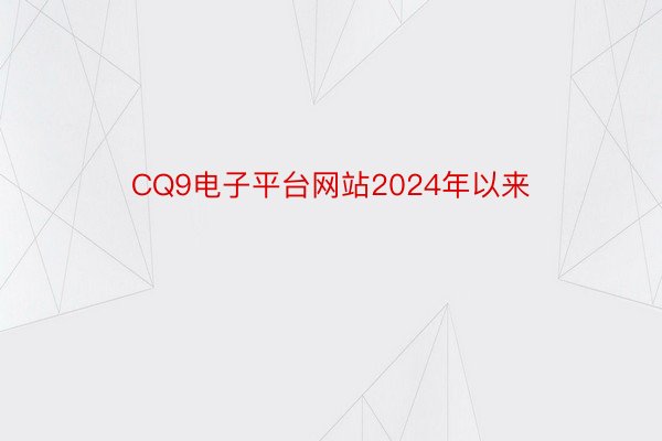 CQ9电子平台网站2024年以来