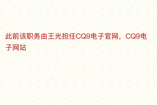 此前该职务由王光担任CQ9电子官网，CQ9电子网站