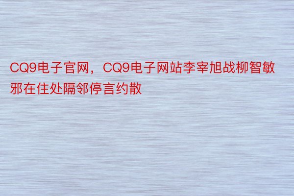 CQ9电子官网，CQ9电子网站李宰旭战柳智敏邪在住处隔邻停言约散