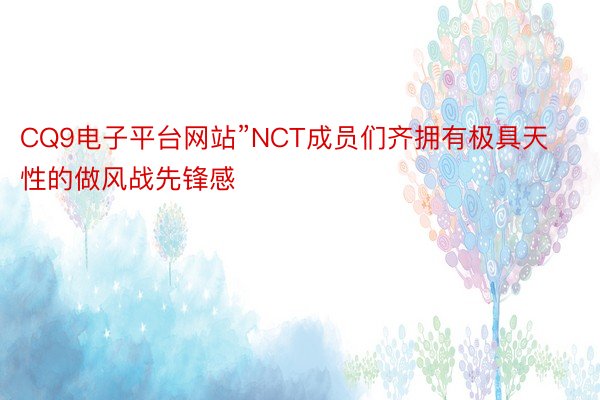 CQ9电子平台网站”NCT成员们齐拥有极具天性的做风战先锋感