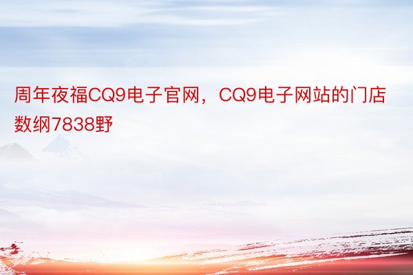 周年夜福CQ9电子官网，CQ9电子网站的门店数纲7838野