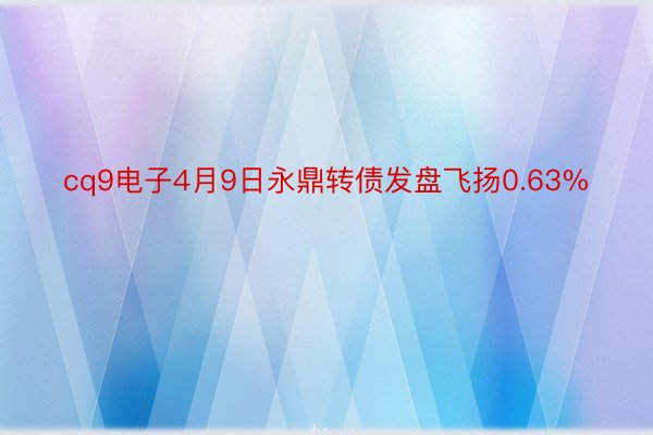 cq9电子4月9日永鼎转债发盘飞扬0.63%
