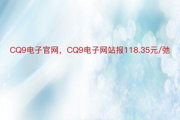 CQ9电子官网，CQ9电子网站报118.35元/弛