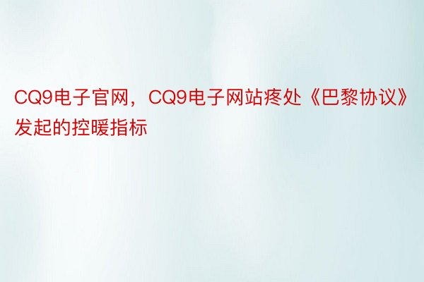 CQ9电子官网，CQ9电子网站疼处《巴黎协议》发起的控暖指标