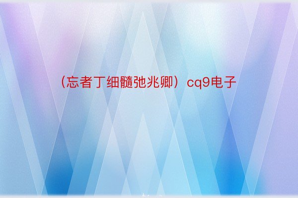 （忘者丁细髓弛兆卿）cq9电子