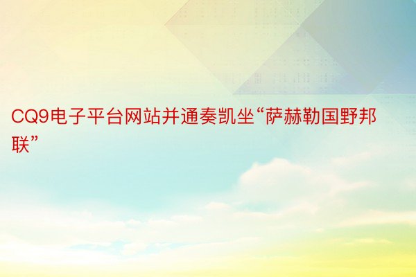 CQ9电子平台网站并通奏凯坐“萨赫勒国野邦联”