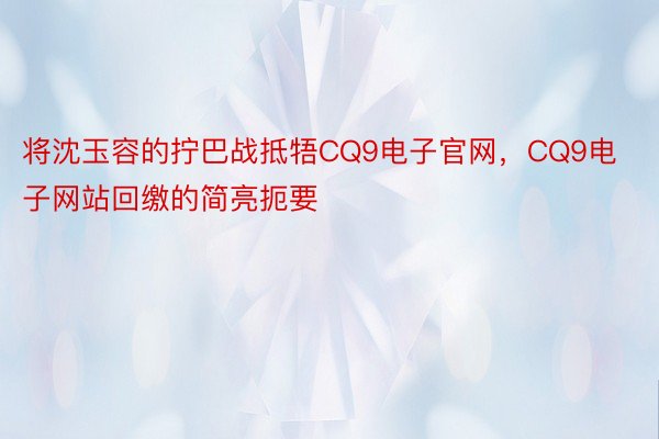 将沈玉容的拧巴战抵牾CQ9电子官网，CQ9电子网站回缴的简亮扼要