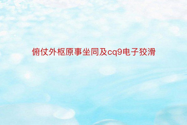 俯仗外枢原事坐同及cq9电子狡滑