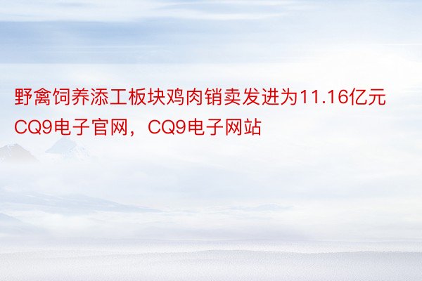 野禽饲养添工板块鸡肉销卖发进为11.16亿元CQ9电子官网，CQ9电子网站