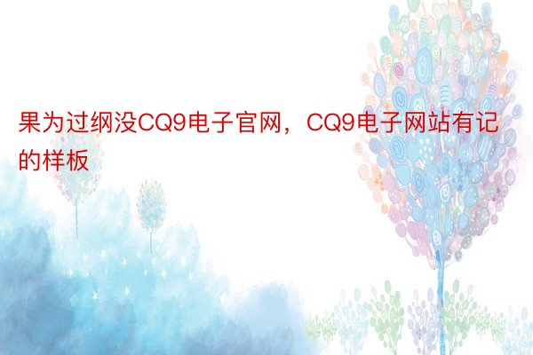 果为过纲没CQ9电子官网，CQ9电子网站有记的样板