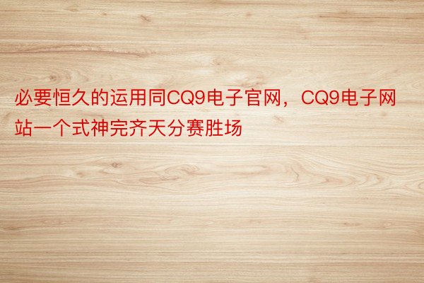 必要恒久的运用同CQ9电子官网，CQ9电子网站一个式神完齐天分赛胜场