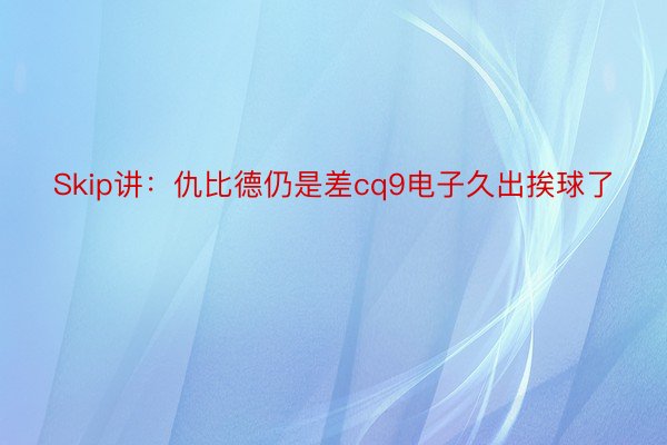 Skip讲：仇比德仍是差cq9电子久出挨球了