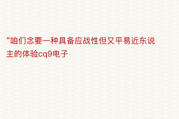 “咱们念要一种具备应战性但又平易近东说主的体验cq9电子