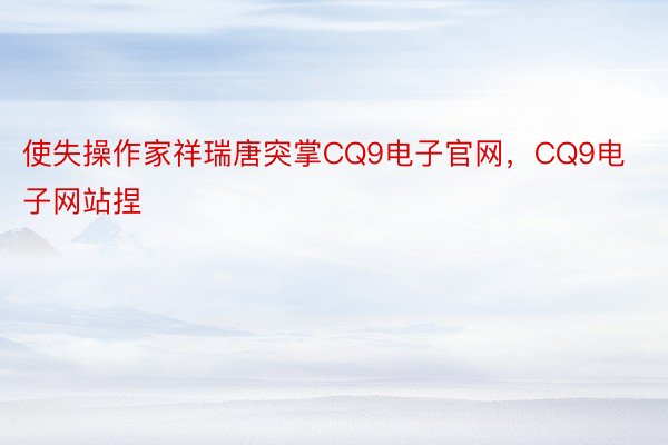 使失操作家祥瑞唐突掌CQ9电子官网，CQ9电子网站捏