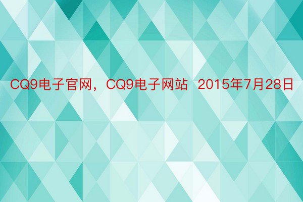 CQ9电子官网，CQ9电子网站  2015年7月28日