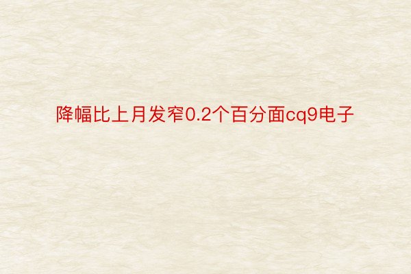 降幅比上月发窄0.2个百分面cq9电子