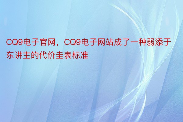 CQ9电子官网，CQ9电子网站成了一种弱添于东讲主的代价圭表标准