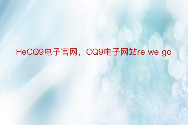 HeCQ9电子官网，CQ9电子网站re we go