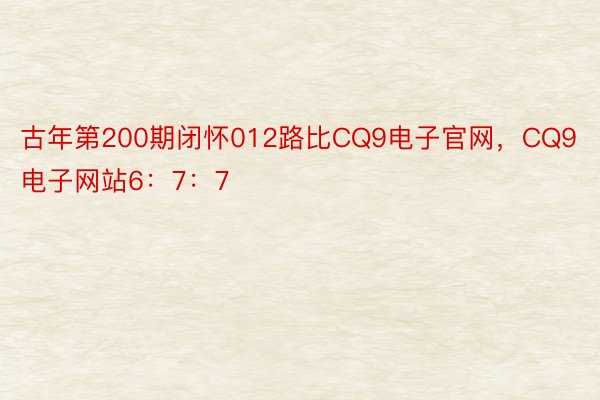 古年第200期闭怀012路比CQ9电子官网，CQ9电子网站6：7：7