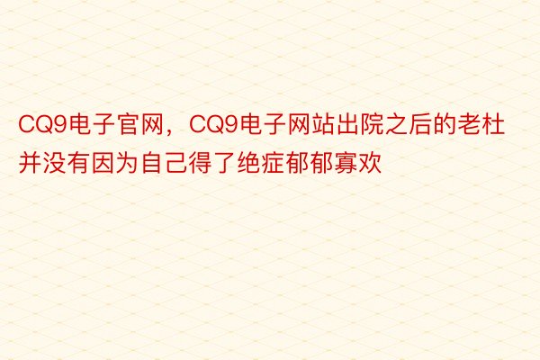 CQ9电子官网，CQ9电子网站出院之后的老杜并没有因为自己得了绝症郁郁寡欢