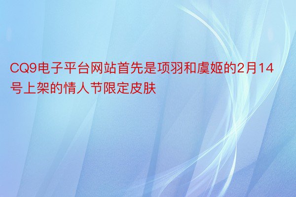 CQ9电子平台网站首先是项羽和虞姬的2月14号上架的情人节限定皮肤