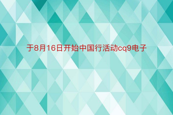 于8月16日开始中国行活动cq9电子