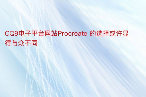 CQ9电子平台网站Procreate 的选择或许显得与众不同