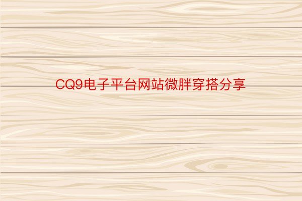 CQ9电子平台网站微胖穿搭分享